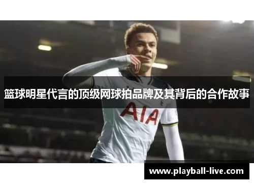 篮球明星代言的顶级网球拍品牌及其背后的合作故事